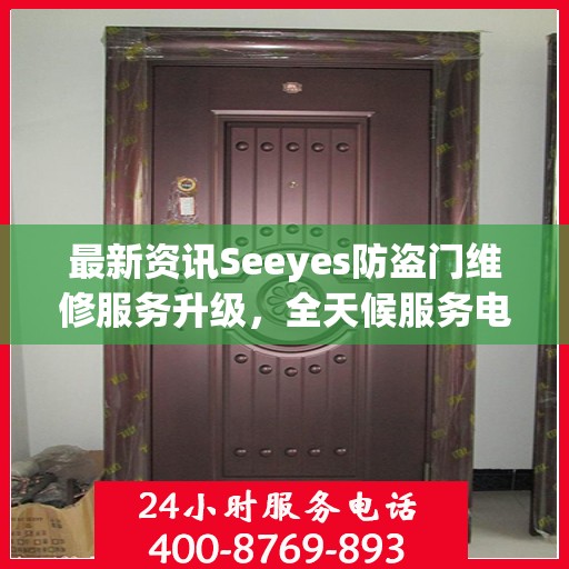最新资讯Seeyes防盗门维修服务升级，全天候服务电话随时为您服务！