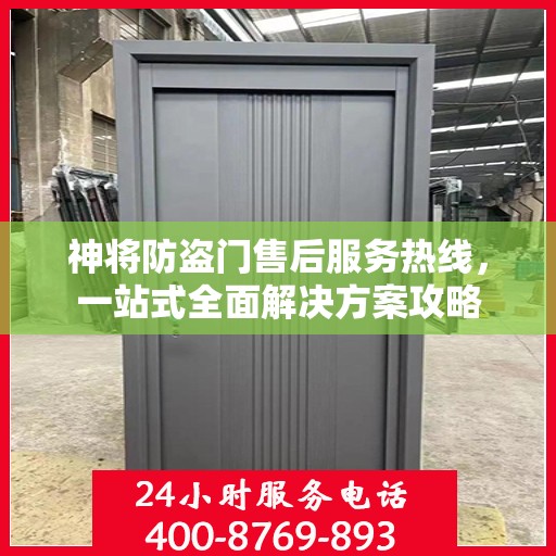 神将防盗门售后服务热线，一站式全面解决方案攻略