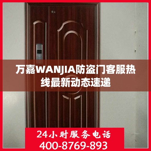 万嘉WANJIA防盗门客服热线最新动态速递