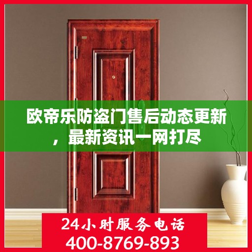 欧帝乐防盗门售后动态更新，最新资讯一网打尽