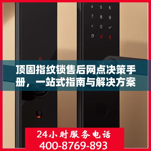 顶固指纹锁售后网点决策手册，一站式指南与解决方案