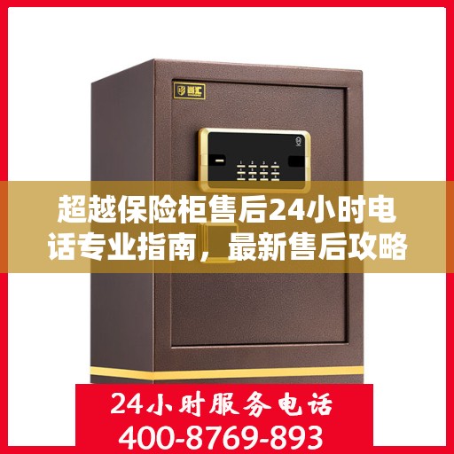 超越保险柜售后24小时电话专业指南，最新售后攻略与指南