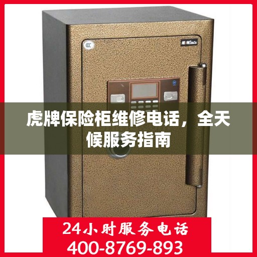 虎牌保险柜维修电话，全天候服务指南