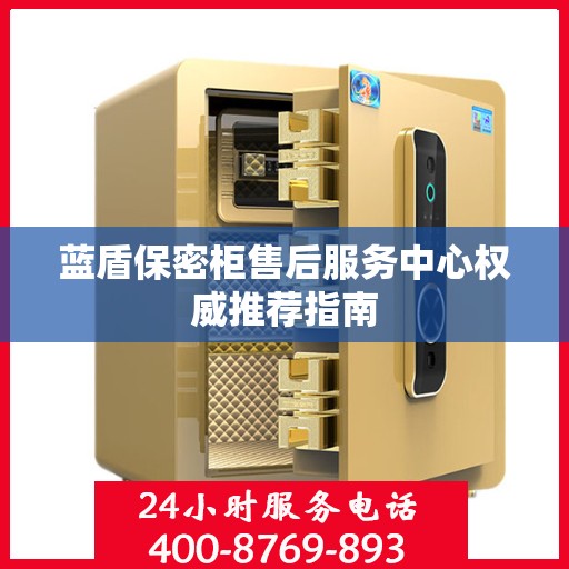 蓝盾保密柜售后服务中心权威推荐指南