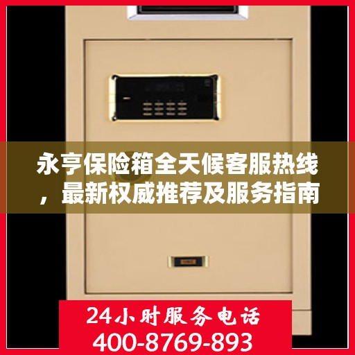 永亨保险箱全天候客服热线，最新权威推荐及服务指南
