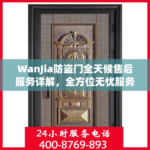 WanJia防盗门全天候售后服务详解，全方位无忧服务体验攻略