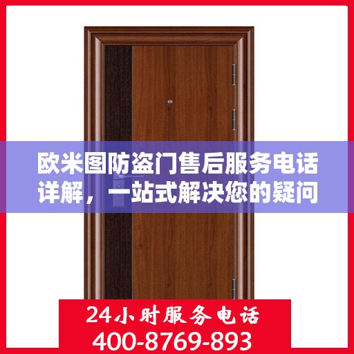 欧米图防盗门售后服务电话详解，一站式解决您的疑问