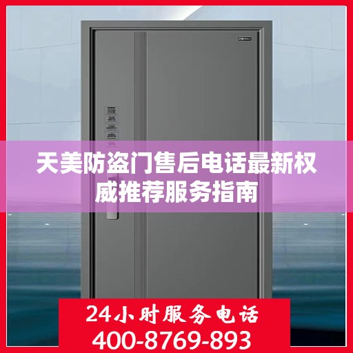 天美防盗门售后电话最新权威推荐服务指南