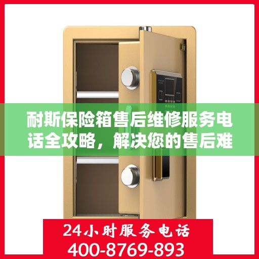 耐斯保险箱售后维修服务电话全攻略，解决您的售后难题