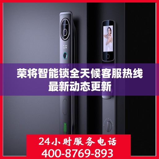 荣将智能锁全天候客服热线最新动态更新