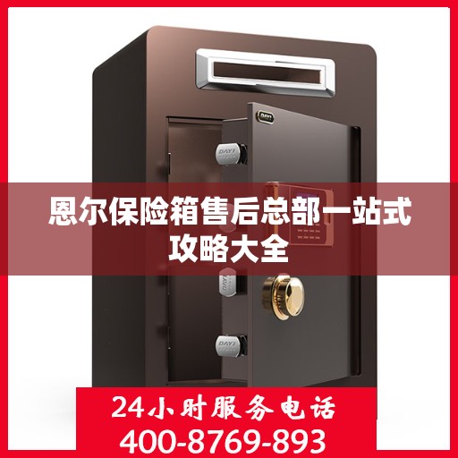 恩尔保险箱售后总部一站式攻略大全