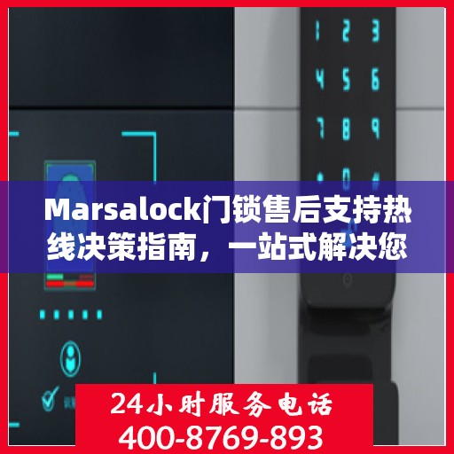 Marsalock门锁售后支持热线决策指南，一站式解决您的服务需求