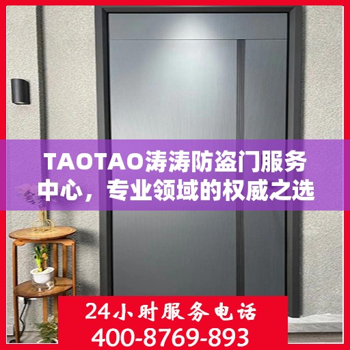 TAOTAO涛涛防盗门服务中心，专业领域的权威之选