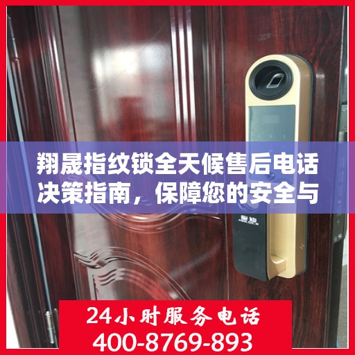 翔晟指纹锁全天候售后电话决策指南，保障您的安全与无忧体验