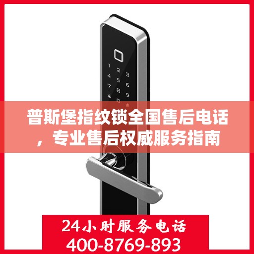 普斯堡指纹锁全国售后电话，专业售后权威服务指南