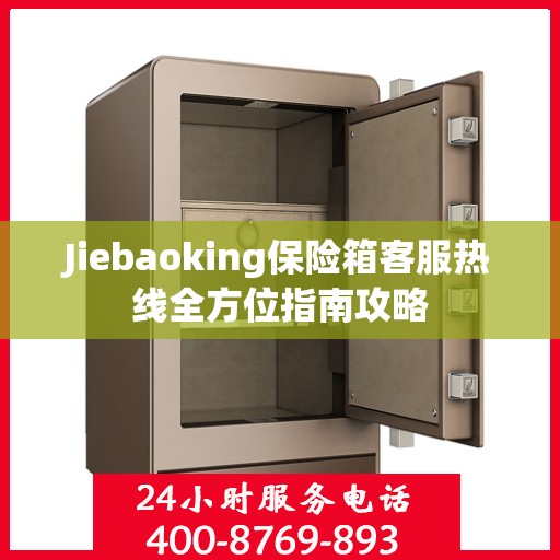 Jiebaoking保险箱客服热线全方位指南攻略