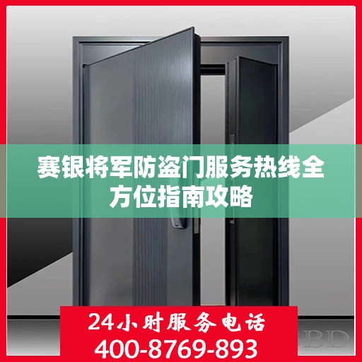 赛银将军防盗门服务热线全方位指南攻略