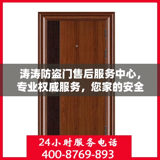 涛涛防盗门售后服务中心，专业权威服务，您家的安全守护者