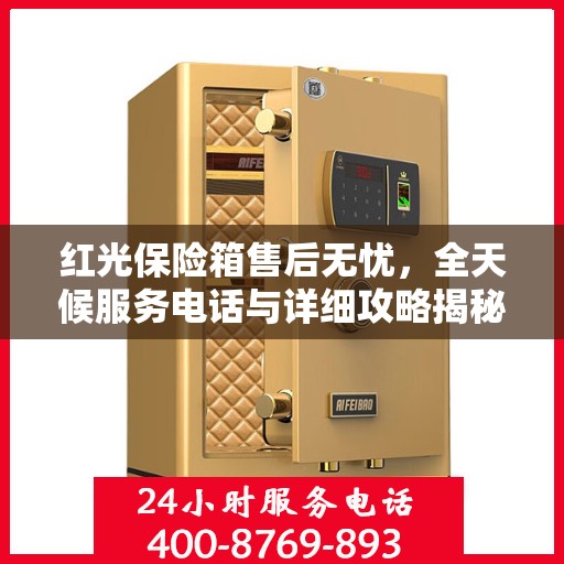 红光保险箱售后无忧，全天候服务电话与详细攻略揭秘