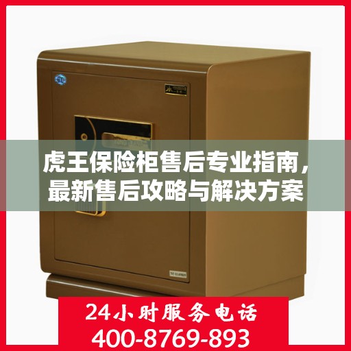 虎王保险柜售后专业指南，最新售后攻略与解决方案
