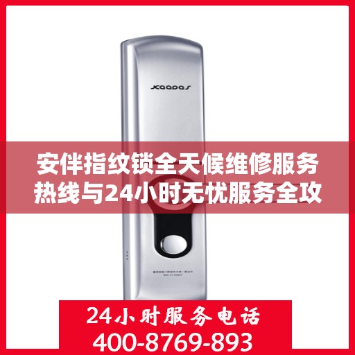 安伴指纹锁全天候维修服务热线与24小时无忧服务全攻略
