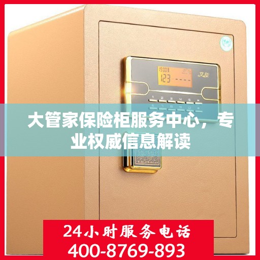 大管家保险柜服务中心，专业权威信息解读