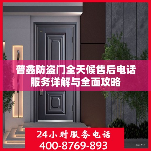 普鑫防盗门全天候售后电话服务详解与全面攻略
