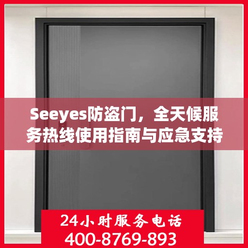 Seeyes防盗门，全天候服务热线使用指南与应急支持全攻略