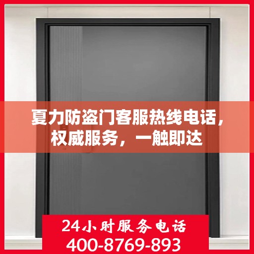 夏力防盗门客服热线电话，权威服务，一触即达