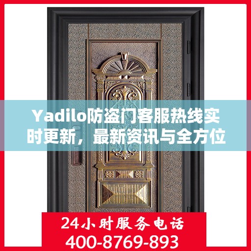 Yadilo防盗门客服热线实时更新，最新资讯与全方位服务支持
