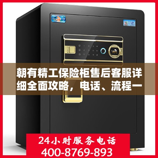 朝有精工保险柜售后客服详细全面攻略，电话、流程一网打尽！
