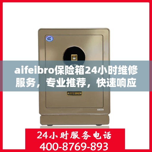 aifeibro保险箱24小时维修服务，专业推荐，快速响应