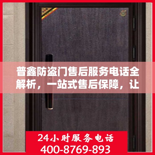 普鑫防盗门售后服务电话全解析，一站式售后保障，让您无忧购门！