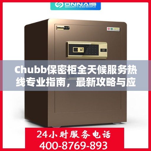 Chubb保密柜全天候服务热线专业指南，最新攻略与应急支持