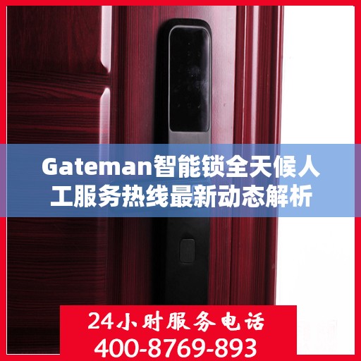 Gateman智能锁全天候人工服务热线最新动态解析