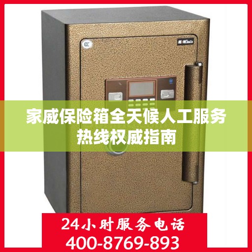 家威保险箱全天候人工服务热线权威指南