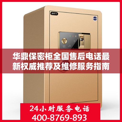 华鼎保密柜全国售后电话最新权威推荐及维修服务指南