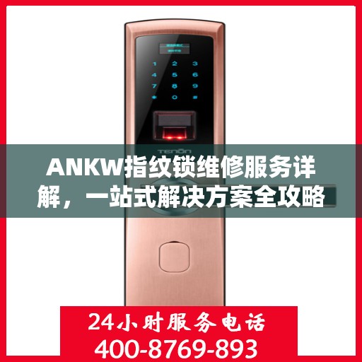 ANKW指纹锁维修服务详解，一站式解决方案全攻略