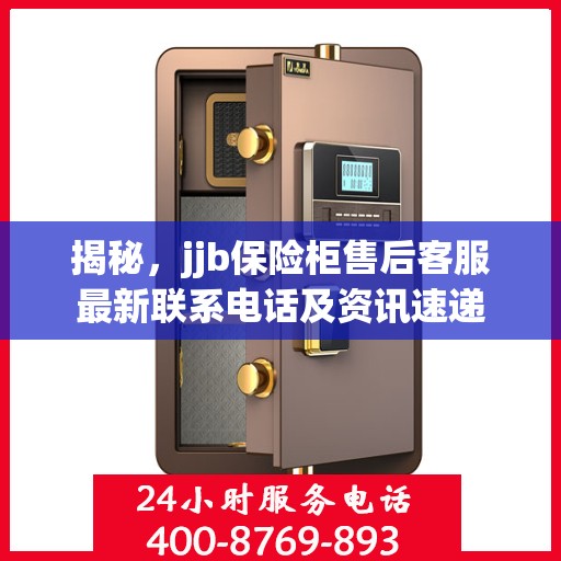揭秘，jjb保险柜售后客服最新联系电话及资讯速递