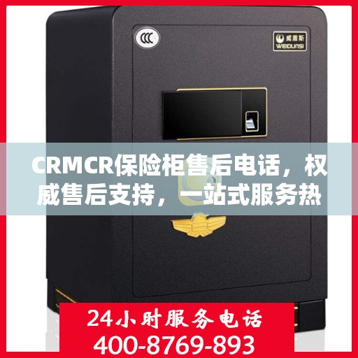CRMCR保险柜售后电话，权威售后支持，一站式服务热线