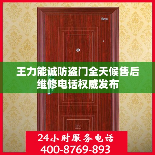 王力能诚防盗门全天候售后维修电话权威发布
