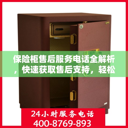 保险柜售后服务电话全解析，快速获取售后支持，轻松解决疑难杂症