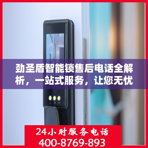 劲圣盾智能锁售后电话全解析，一站式服务，让您无忧！