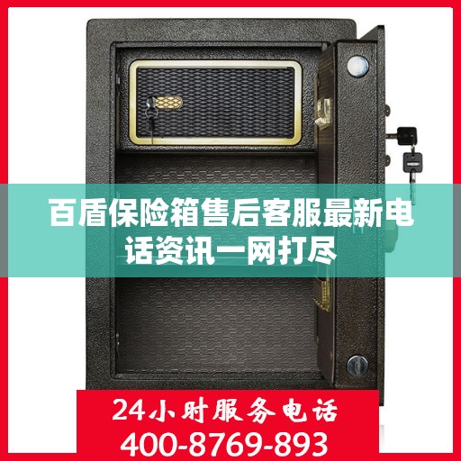 百盾保险箱售后客服最新电话资讯一网打尽