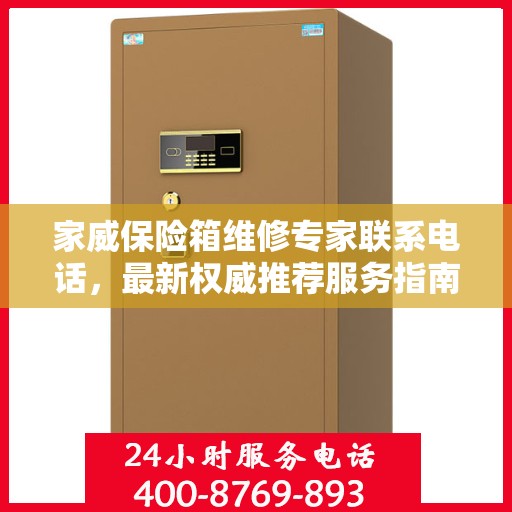 家威保险箱维修专家联系电话，最新权威推荐服务指南
