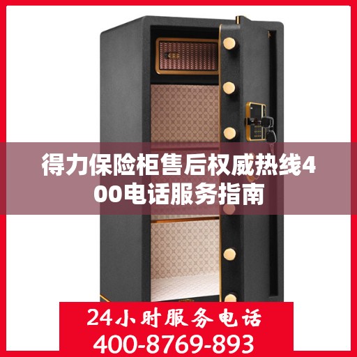 得力保险柜售后权威热线400电话服务指南