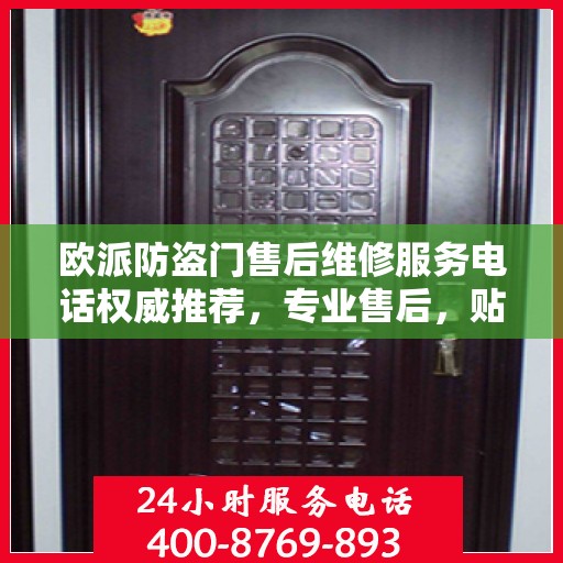 欧派防盗门售后维修服务电话权威推荐，专业售后，贴心保障