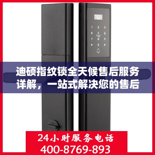 迪硕指纹锁全天候售后服务详解，一站式解决您的售后需求