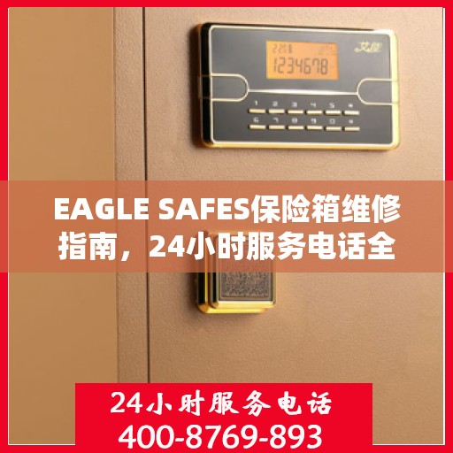 EAGLE SAFES保险箱维修指南，24小时服务电话全面解析与应急维修攻略