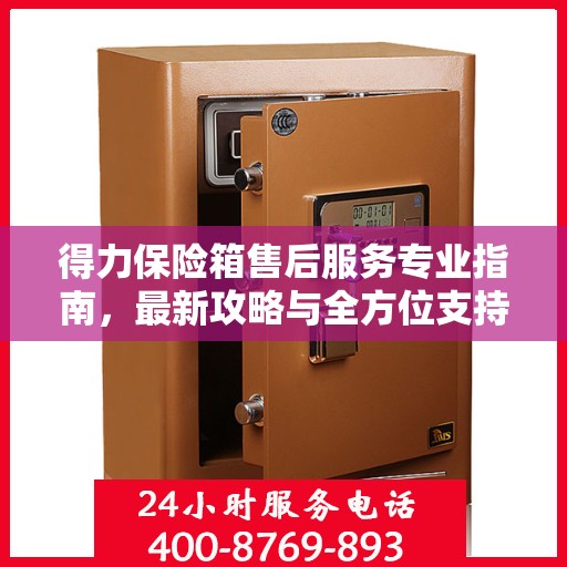 得力保险箱售后服务专业指南，最新攻略与全方位支持